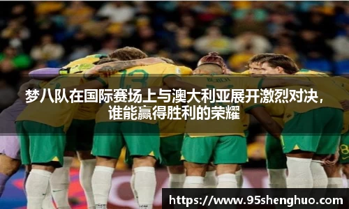 梦八队在国际赛场上与澳大利亚展开激烈对决，谁能赢得胜利的荣耀