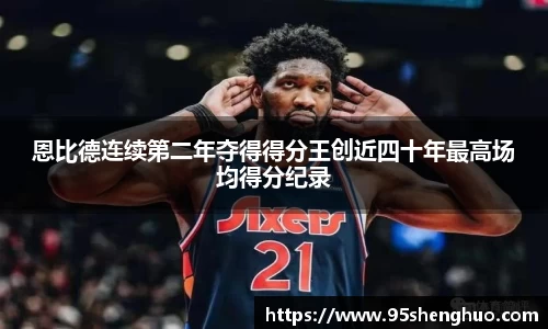 恩比德连续第二年夺得得分王创近四十年最高场均得分纪录