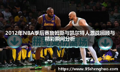 2012年NBA季后赛詹姆斯与凯尔特人激战回顾与精彩瞬间分析