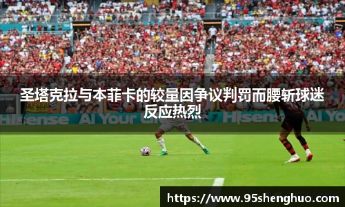 圣塔克拉与本菲卡的较量因争议判罚而腰斩球迷反应热烈