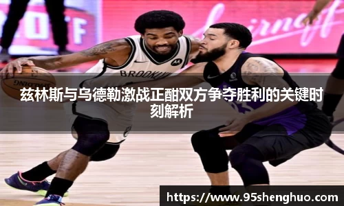 兹林斯与乌德勒激战正酣双方争夺胜利的关键时刻解析