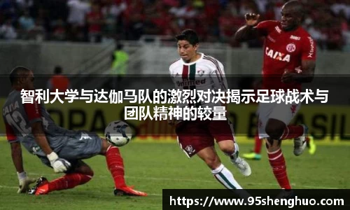 智利大学与达伽马队的激烈对决揭示足球战术与团队精神的较量
