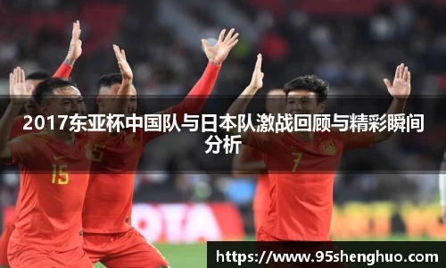 2017东亚杯中国队与日本队激战回顾与精彩瞬间分析